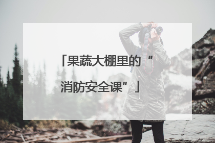 果蔬大棚里的“消防安全课”