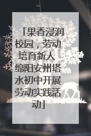 果香浸润校园，劳动培育新人 绵阳安州塔水初中开展劳动实践活动