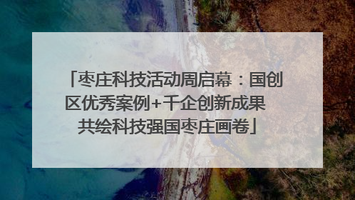 枣庄科技活动周启幕：国创区优秀案例+千企创新成果 共绘科技强国枣庄画卷