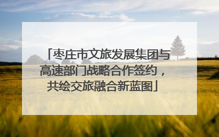 枣庄市文旅发展集团与高速部门战略合作签约，共绘交旅融合新蓝图