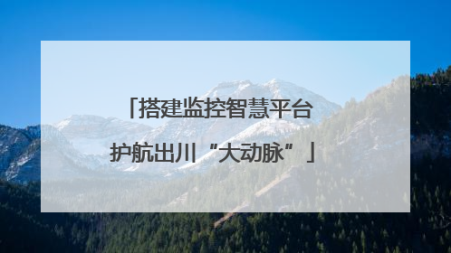 搭建监控智慧平台 护航出川“大动脉”