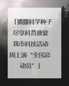 播撒科学种子 尽享科普盛宴 我市科技活动周上演“全民总动员”