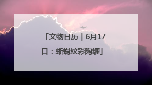 文物日历｜6月17日：蜥蜴纹彩陶罐