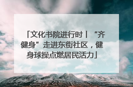 文化书院进行时丨“齐健身”走进东街社区，健身球操点燃居民活力