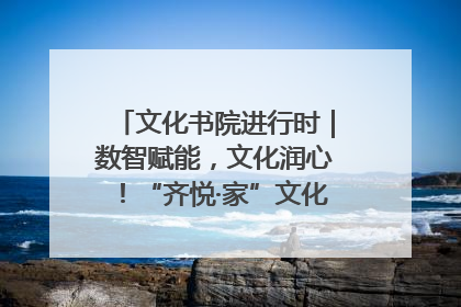 文化书院进行时｜数智赋能，文化润心！“齐悦·家”文化书院超有料