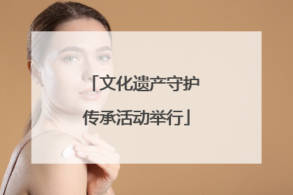 文化遗产守护传承活动举行