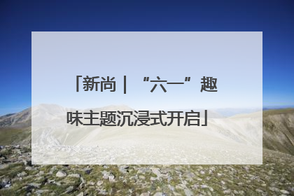 新尚｜“六一”趣味主题沉浸式开启