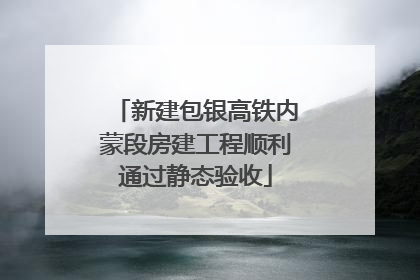 新建包银高铁内蒙段房建工程顺利通过静态验收