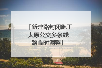 新建路封闭施工 太原公交多条线路临时调整