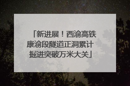 新进展！西渝高铁康渝段隧道正洞累计掘进突破万米大关