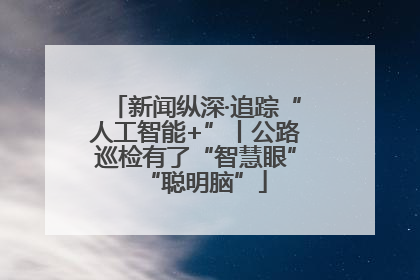 新闻纵深·追踪“人工智能+”丨公路巡检有了“智慧眼”“聪明脑”