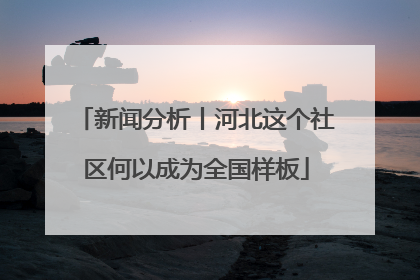 新闻分析丨河北这个社区何以成为全国样板