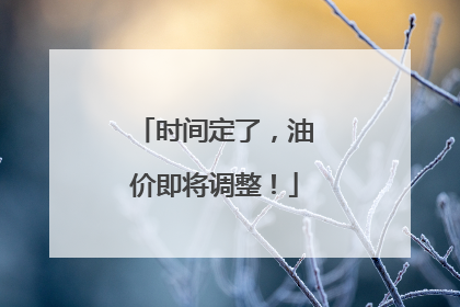 时间定了，油价即将调整！