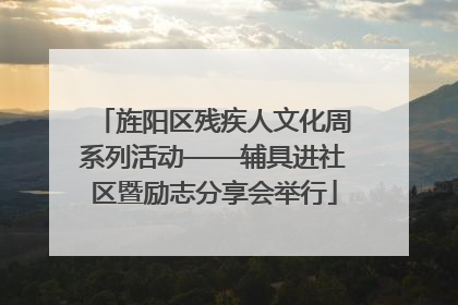 旌阳区残疾人文化周系列活动——辅具进社区暨励志分享会举行