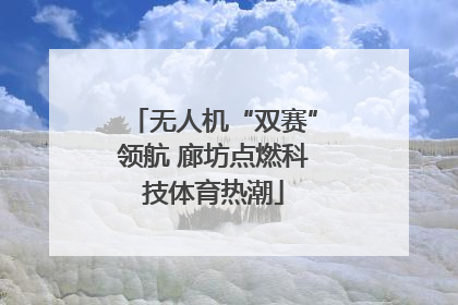 无人机“双赛”领航 廊坊点燃科技体育热潮