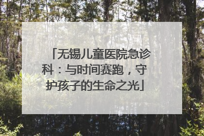 无锡儿童医院急诊科：与时间赛跑，守护孩子的生命之光