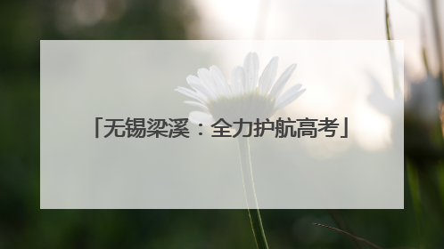 无锡梁溪：全力护航高考