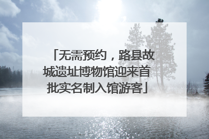 无需预约，路县故城遗址博物馆迎来首批实名制入馆游客