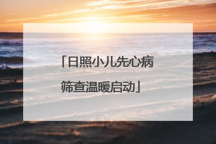 日照小儿先心病筛查温暖启动