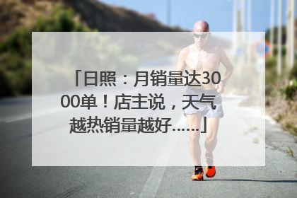 日照：月销量达3000单！店主说，天气越热销量越好……