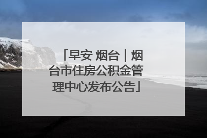 早安 烟台｜烟台市住房公积金管理中心发布公告