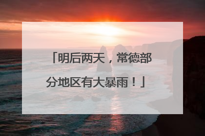 明后两天，常德部分地区有大暴雨！