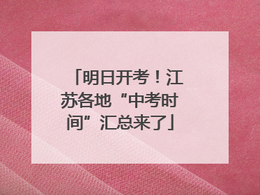 明日开考！江苏各地“中考时间”汇总来了