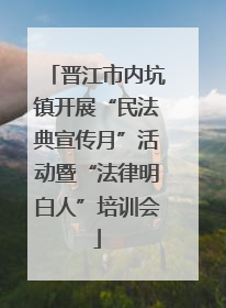 晋江市内坑镇开展“民法典宣传月”活动暨“法律明白人”培训会