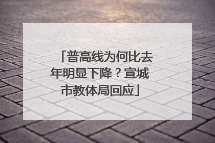 普高线为何比去年明显下降？宣城市教体局回应