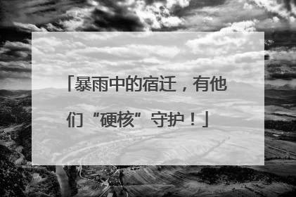 暴雨中的宿迁，有他们“硬核”守护！
