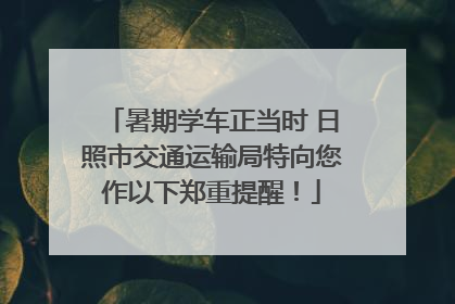 暑期学车正当时 日照市交通运输局特向您作以下郑重提醒！