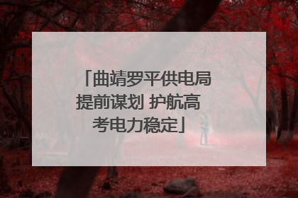 曲靖罗平供电局提前谋划 护航高考电力稳定