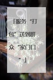 服务“打包”送到群众“家门口”