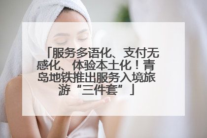 服务多语化、支付无感化、体验本土化！青岛地铁推出服务入境旅游“三件套”