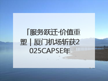 服务跃迁·价值重塑｜厦门机场斩获2025CAPSE年度峰会四项大奖
