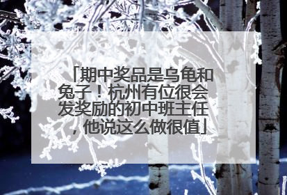 期中奖品是乌龟和兔子！杭州有位很会发奖励的初中班主任，他说这么做很值