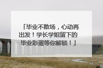 毕业不散场，心动再出发！学长学姐留下的毕业彩蛋等你解锁！