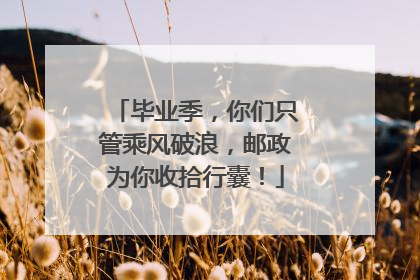毕业季，你们只管乘风破浪，邮政为你收拾行囊！