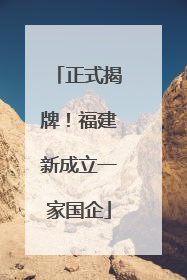 正式揭牌！福建新成立一家国企