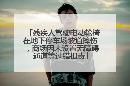 残疾人驾驶电动轮椅在地下停车场坡道摔伤，商场因未设置无障碍通道等过错担责