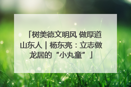 树美德文明风 做厚道山东人｜杨东亮：立志做龙居的“小丸童”