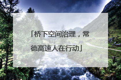 桥下空间治理，常德高速人在行动