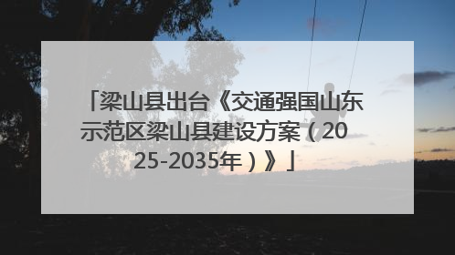 梁山县出台《交通强国山东示范区梁山县建设方案（2025-2035年）》
