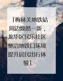 梅林关地铁站周边焕然一新，龙华区民乐社区整治地铁口环境提升居民出行体验