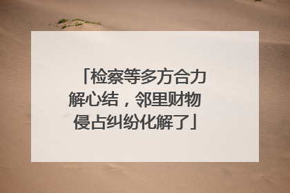 检察等多方合力解心结，邻里财物侵占纠纷化解了