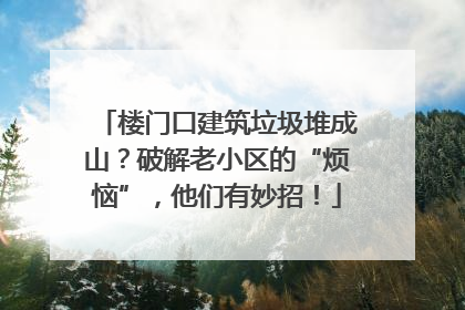 楼门口建筑垃圾堆成山？破解老小区的“烦恼”，他们有妙招！