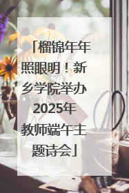 榴锦年年照眼明！新乡学院举办2025年教师端午主题诗会