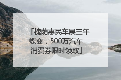槐荫惠民车展三年蝶变，500万汽车消费券限时领取