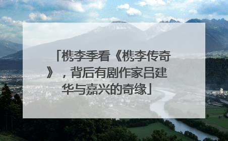 槜李季看《槜李传奇》，背后有剧作家吕建华与嘉兴的奇缘
