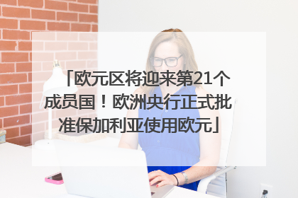 欧元区将迎来第21个成员国！欧洲央行正式批准保加利亚使用欧元